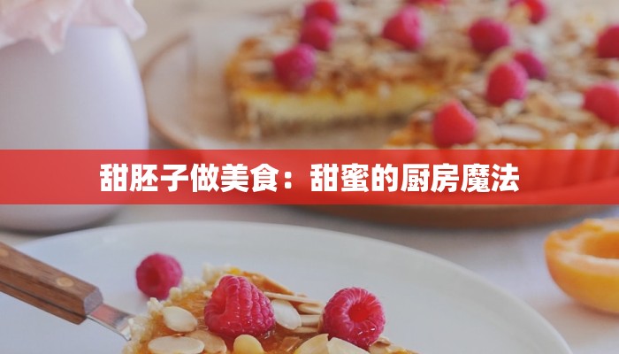 甜胚子做美食:甜蜜的厨房魔法 甜胚子做美食:甜蜜的厨房魔法