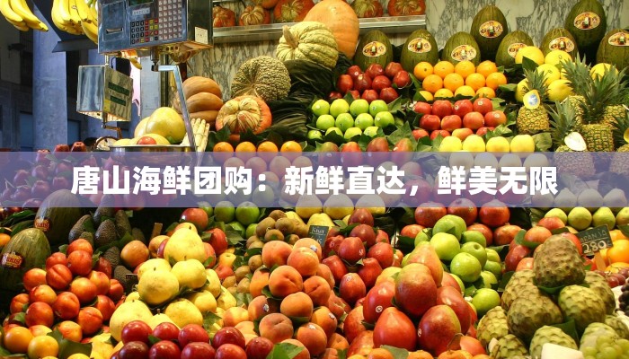 唐山海鲜团购：新鲜直达，鲜美无限