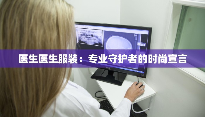 医生医生服装：专业守护者的时尚宣言