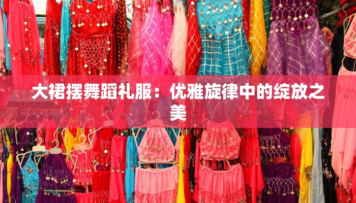 大裙摆舞蹈礼服:优雅旋律中的绽放之美 大裙摆舞蹈礼服:优雅旋律中的绽放之美