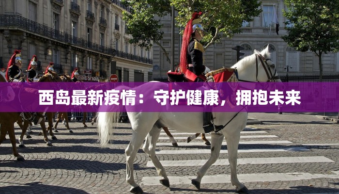 西岛最新疫情：守护健康，拥抱未来