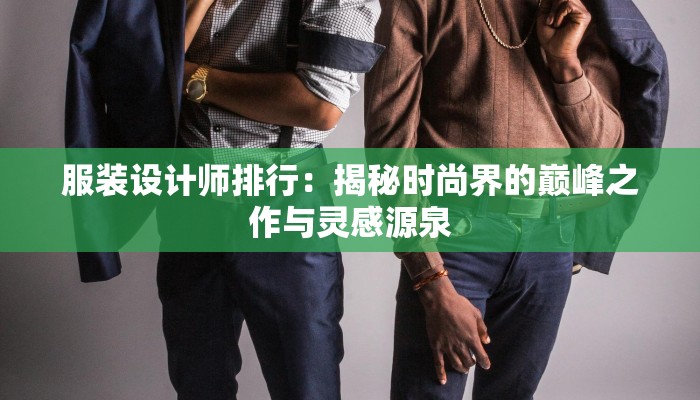 服装设计师排行：揭秘时尚界的巅峰之作与灵感源泉