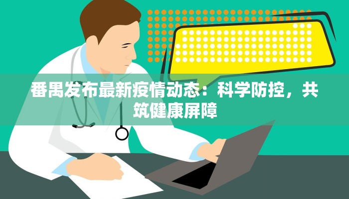 番禺发布最新疫情动态:科学防控,共筑健康屏障 番禺发布最新疫情动态:科学防控,共筑健康屏障
