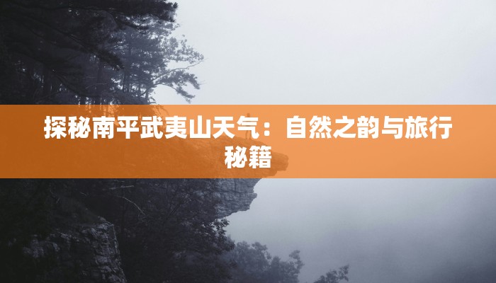 探秘南平武夷山天气：自然之韵与旅行秘籍