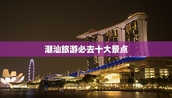 潮汕旅游必去十大景点