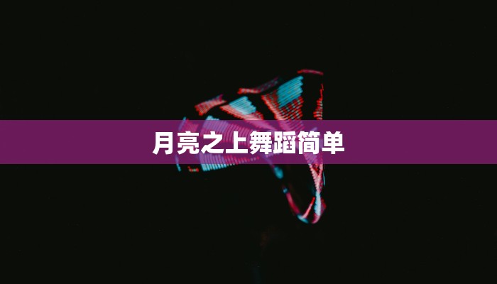 月亮之上舞蹈简单 月亮之上舞蹈简单