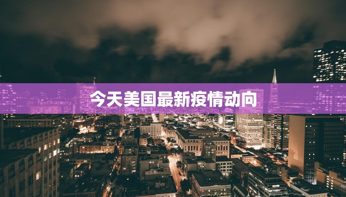 今天美国最新疫情动向