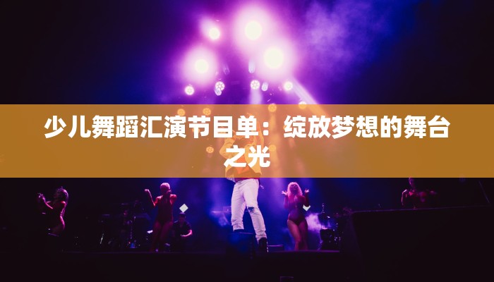 少儿舞蹈汇演节目单：绽放梦想的舞台之光
