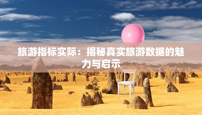 旅游指标实际：揭秘真实旅游数据的魅力与启示