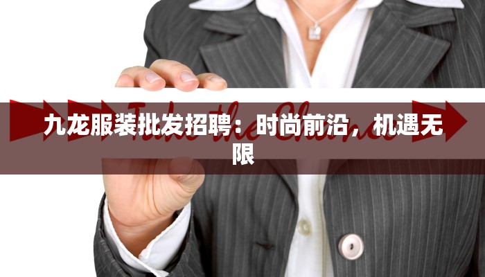 九龙服装批发招聘:时尚前沿,机遇无限 九龙服装批发招聘:时尚前沿,机遇无限