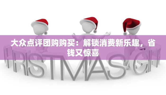 大众点评团购购买：解锁消费新乐趣，省钱又惊喜