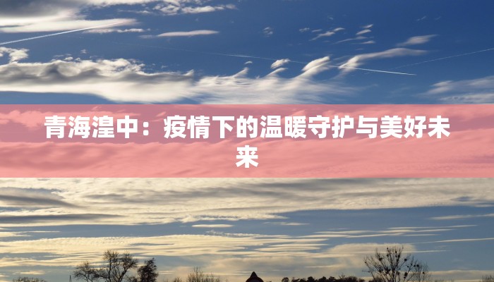 青海湟中：疫情下的温暖守护与美好未来