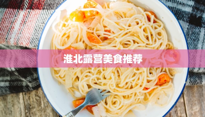 淮北露营美食推荐