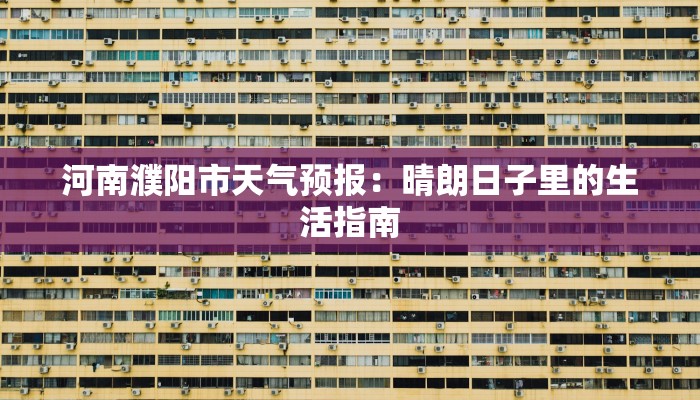 河南濮阳市天气预报：晴朗日子里的生活指南