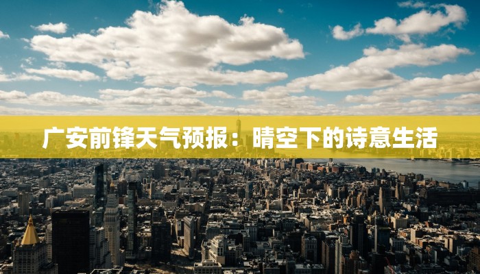 广安前锋天气预报:晴空下的诗意生活 广安前锋天气预报:晴空下的诗意生活