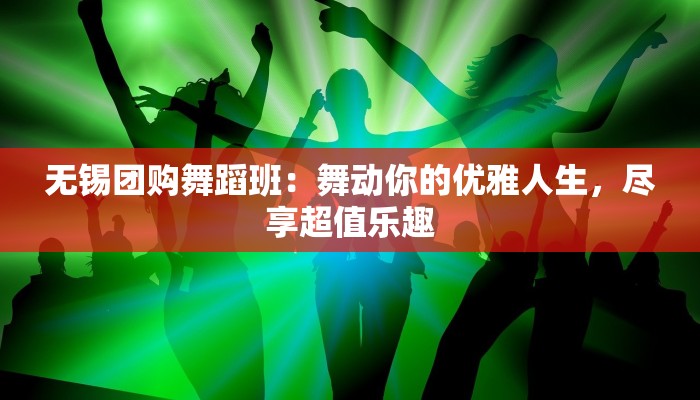 无锡团购舞蹈班：舞动你的优雅人生，尽享超值乐趣