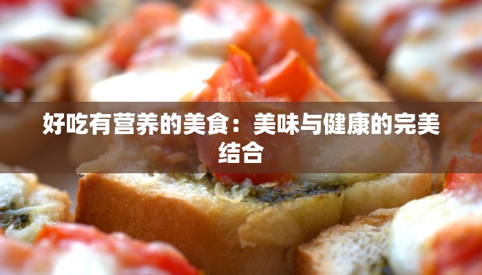 好吃有营养的美食:美味与健康的完美结合 好吃有营养的美食:美味与健康的完美结合
