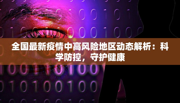 全国最新疫情中高风险地区动态解析:科学防控,守护健康 全国最新疫情中高风险地区动态解析:科学防控,守护健康