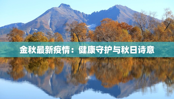 金秋最新疫情:健康守护与秋日诗意 金秋最新疫情:健康守护与秋日诗意