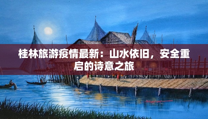 桂林旅游疫情最新：山水依旧，安全重启的诗意之旅