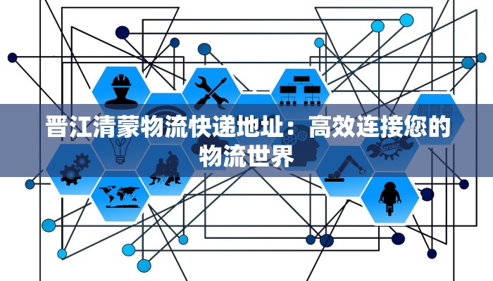 晋江清蒙物流快递地址：高效连接您的物流世界