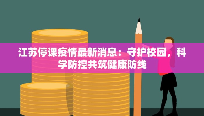 江苏停课疫情最新消息：守护校园，科学防控共筑健康防线