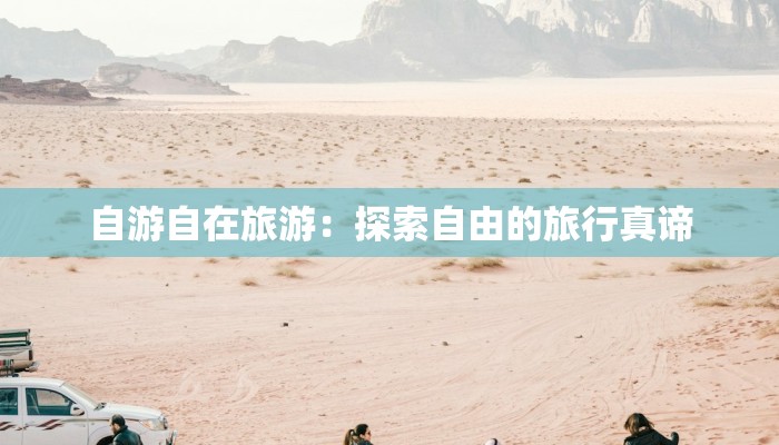 自游自在旅游:探索自由的旅行真谛 自游自在旅游:探索自由的旅行真谛