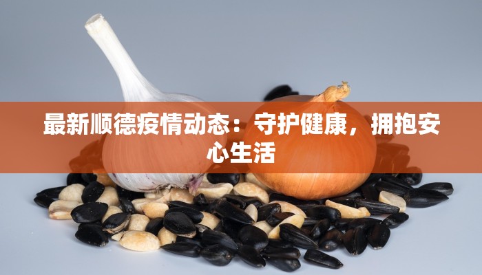 最新顺德疫情动态:守护健康,拥抱安心生活 最新顺德疫情动态:守护健康,拥抱安心生活