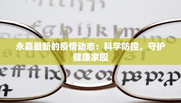 永嘉最新的疫情动态:科学防控,守护健康家园 永嘉最新的疫情动态:科学防控,守护健康家园