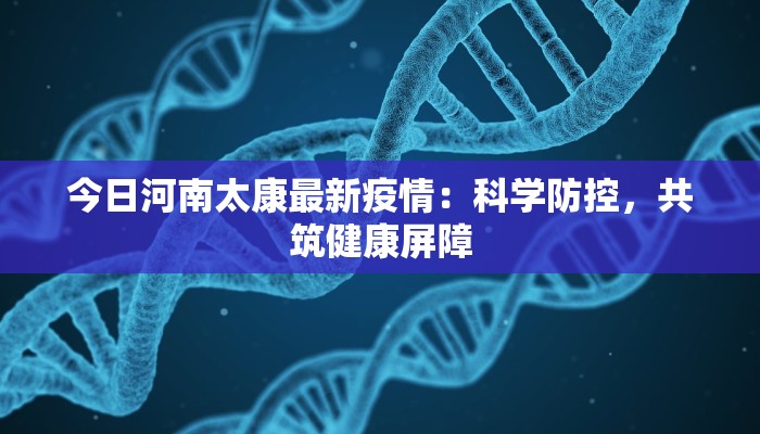 今日河南太康最新疫情：科学防控，共筑健康屏障