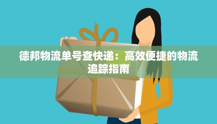 德邦物流单号查快递:高效便捷的物流追踪指南 德邦物流单号查快递:高效便捷的物流追踪指南