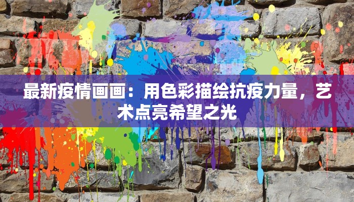 最新疫情画画：用色彩描绘抗疫力量，艺术点亮希望之光