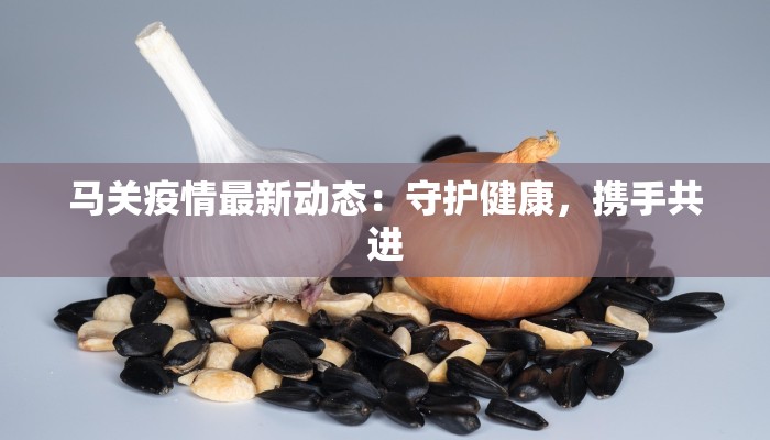 马关疫情最新动态：守护健康，携手共进