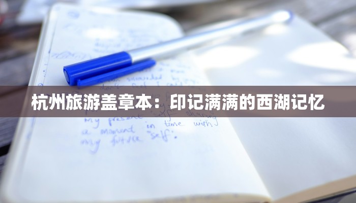 杭州旅游盖章本:印记满满的西湖记忆 杭州旅游盖章本:印记满满的西湖记忆