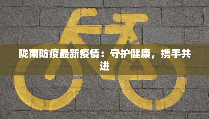 陇南防疫最新疫情：守护健康，携手共进