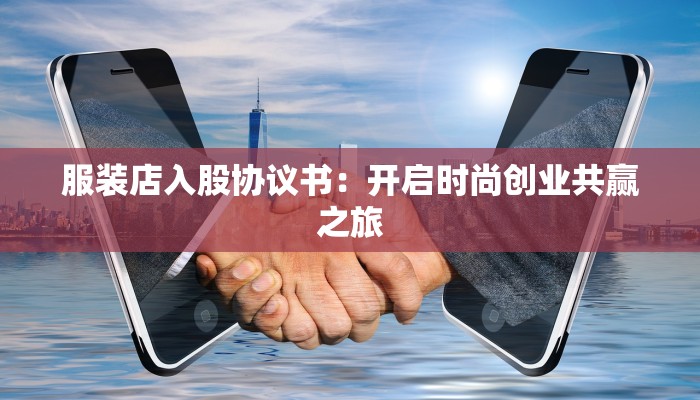 服装店入股协议书:开启时尚创业共赢之旅 服装店入股协议书:开启时尚创业共赢之旅