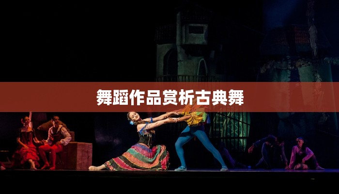舞蹈作品赏析古典舞 舞蹈作品赏析古典舞