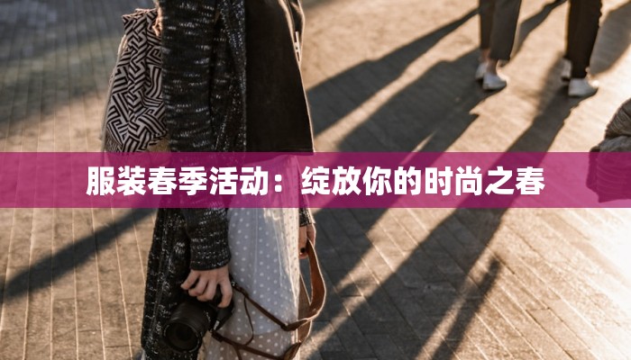 服装春季活动:绽放你的时尚之春 服装春季活动:绽放你的时尚之春