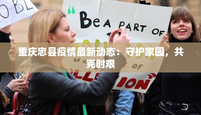 重庆忠县疫情最新动态:守护家园,共克时艰 重庆忠县疫情最新动态:守护家园,共克时艰