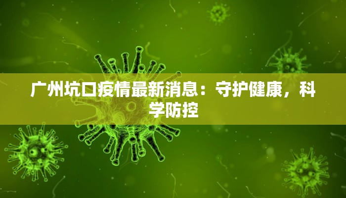 广州坑口疫情最新消息：守护健康，科学防控