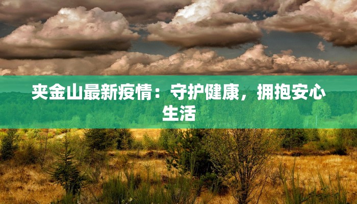 夹金山最新疫情:守护健康,拥抱安心生活 夹金山最新疫情:守护健康,拥抱安心生活