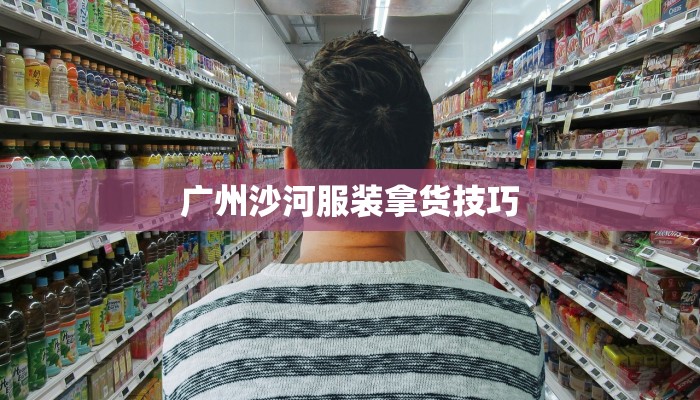 广州沙河服装拿货技巧