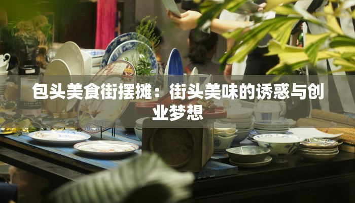 包头美食街摆摊：街头美味的诱惑与创业梦想