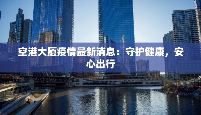 空港大厦疫情最新消息：守护健康，安心出行