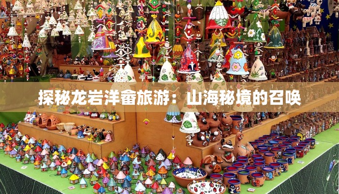 探秘龙岩洋畲旅游：山海秘境的召唤