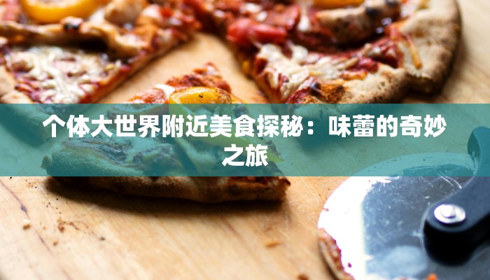个体大世界附近美食探秘：味蕾的奇妙之旅