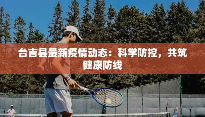 台吉县最新疫情动态:科学防控,共筑健康防线 台吉县最新疫情动态:科学防控,共筑健康防线