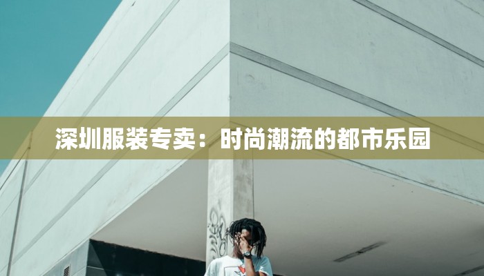 深圳服装专卖：时尚潮流的都市乐园
