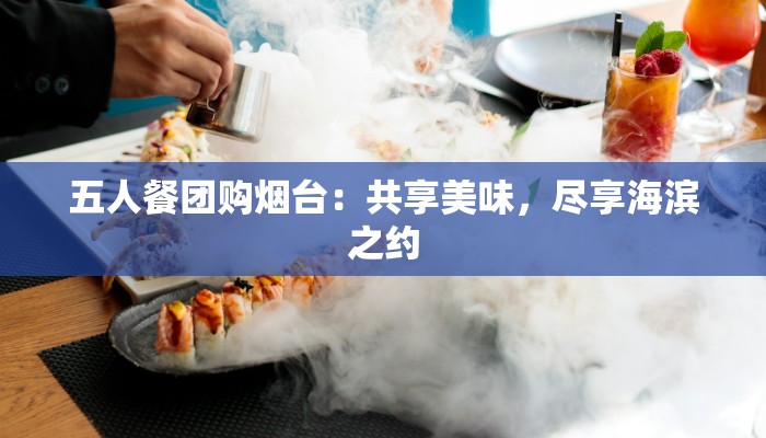 五人餐团购烟台：共享美味，尽享海滨之约