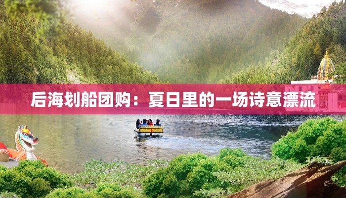 后海划船团购：夏日里的一场诗意漂流